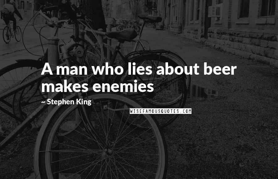 Stephen King Quotes: A man who lies about beer makes enemies