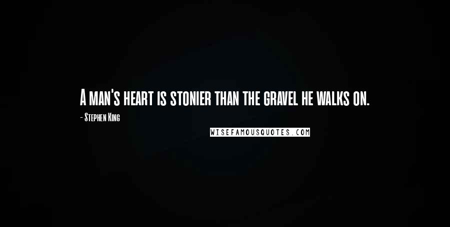 Stephen King Quotes: A man's heart is stonier than the gravel he walks on.