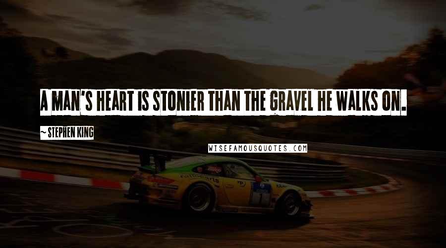 Stephen King Quotes: A man's heart is stonier than the gravel he walks on.