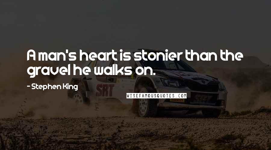Stephen King Quotes: A man's heart is stonier than the gravel he walks on.