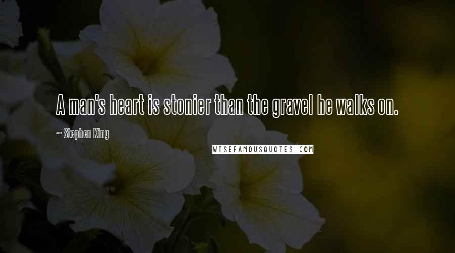 Stephen King Quotes: A man's heart is stonier than the gravel he walks on.