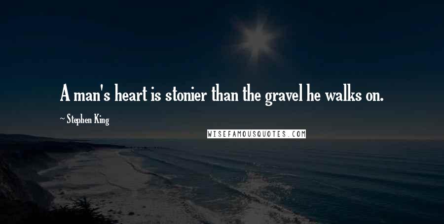 Stephen King Quotes: A man's heart is stonier than the gravel he walks on.