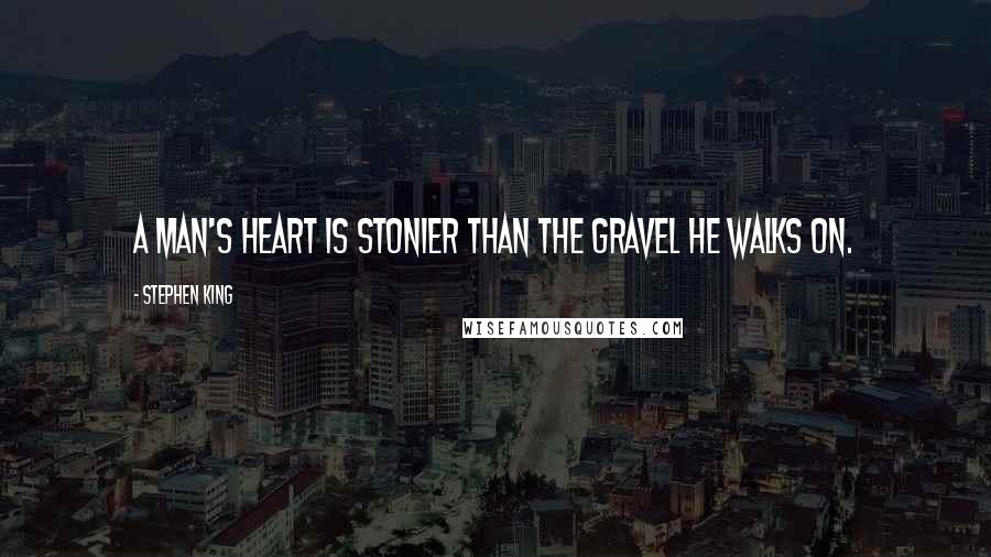 Stephen King Quotes: A man's heart is stonier than the gravel he walks on.