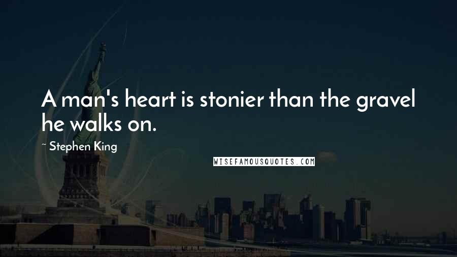 Stephen King Quotes: A man's heart is stonier than the gravel he walks on.