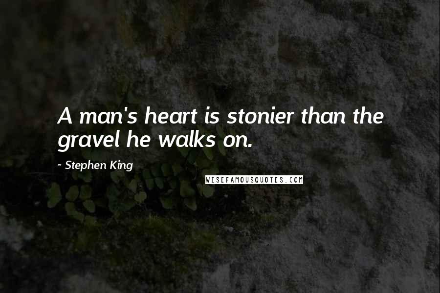 Stephen King Quotes: A man's heart is stonier than the gravel he walks on.