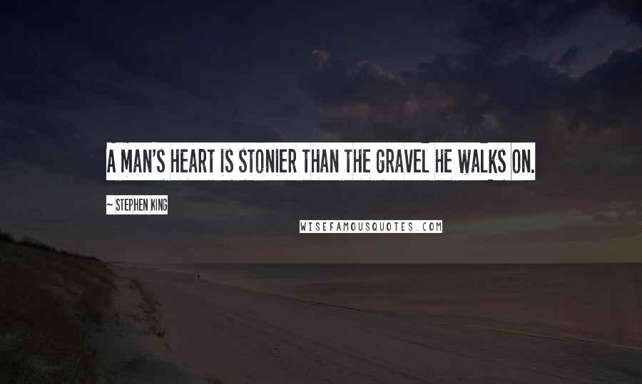 Stephen King Quotes: A man's heart is stonier than the gravel he walks on.