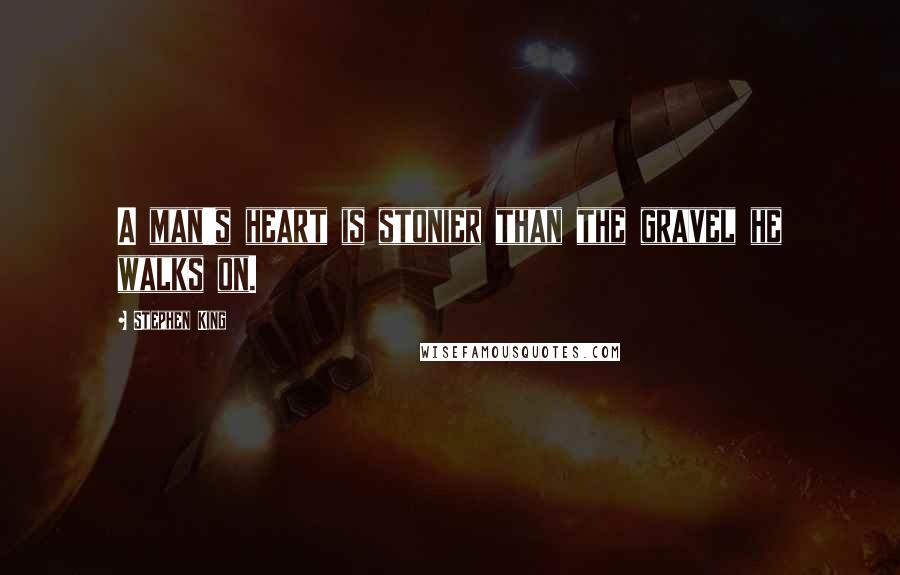 Stephen King Quotes: A man's heart is stonier than the gravel he walks on.