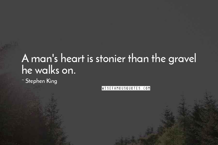 Stephen King Quotes: A man's heart is stonier than the gravel he walks on.