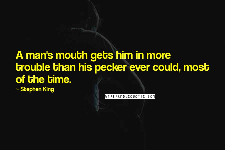 Stephen King Quotes: A man's mouth gets him in more trouble than his pecker ever could, most of the time.