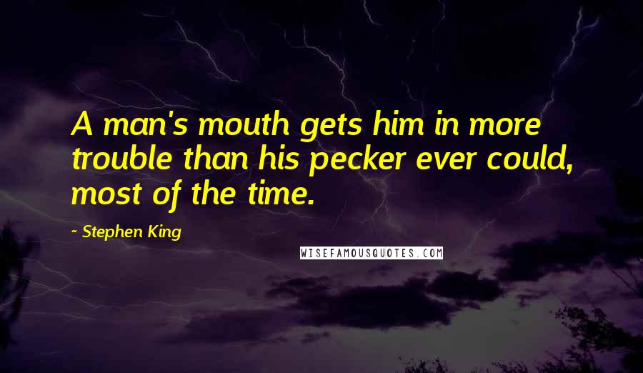 Stephen King Quotes: A man's mouth gets him in more trouble than his pecker ever could, most of the time.