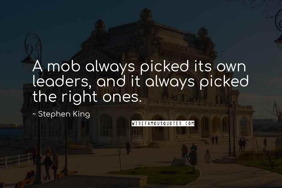 Stephen King Quotes: A mob always picked its own leaders, and it always picked the right ones.