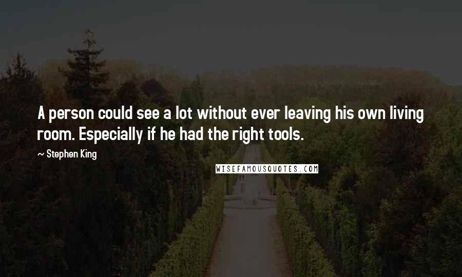 Stephen King Quotes: A person could see a lot without ever leaving his own living room. Especially if he had the right tools.