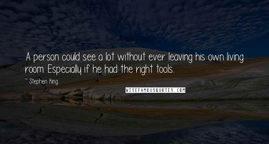 Stephen King Quotes: A person could see a lot without ever leaving his own living room. Especially if he had the right tools.