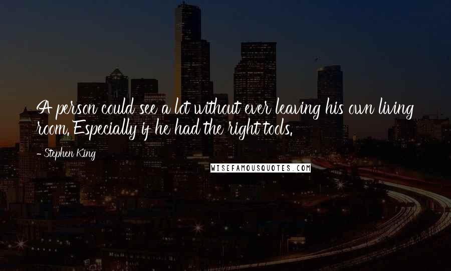 Stephen King Quotes: A person could see a lot without ever leaving his own living room. Especially if he had the right tools.