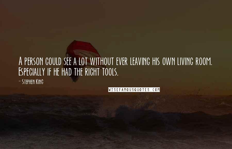 Stephen King Quotes: A person could see a lot without ever leaving his own living room. Especially if he had the right tools.