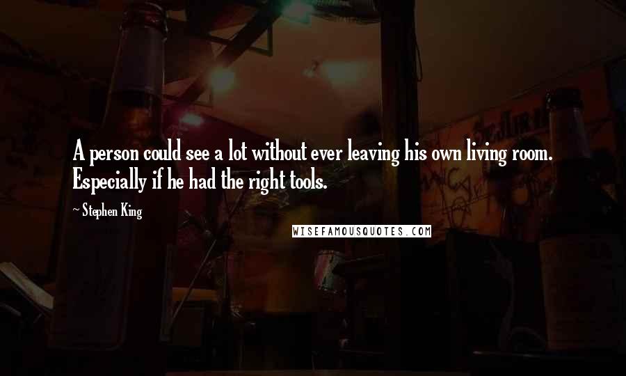 Stephen King Quotes: A person could see a lot without ever leaving his own living room. Especially if he had the right tools.