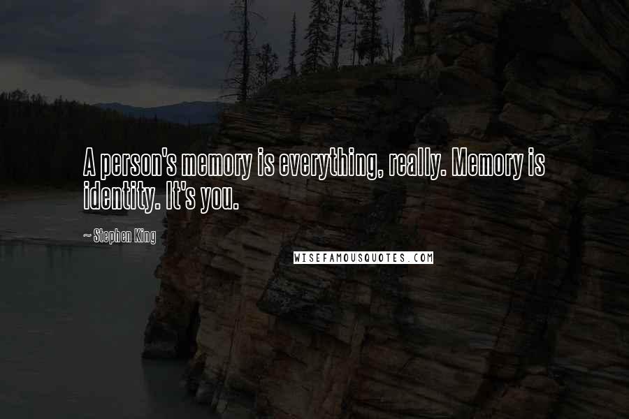 Stephen King Quotes: A person's memory is everything, really. Memory is identity. It's you.