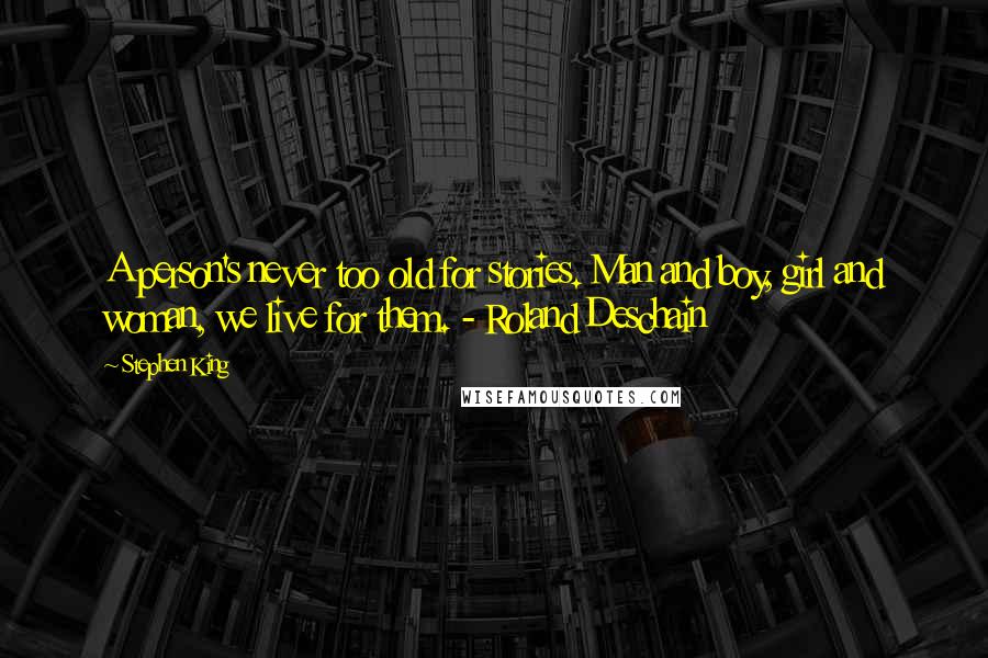 Stephen King Quotes: A person's never too old for stories. Man and boy, girl and woman, we live for them. - Roland Deschain