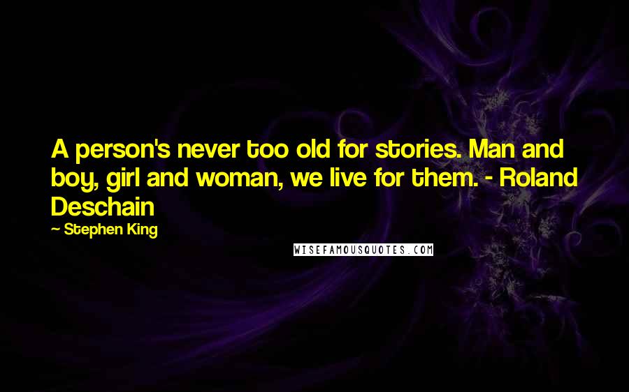 Stephen King Quotes: A person's never too old for stories. Man and boy, girl and woman, we live for them. - Roland Deschain