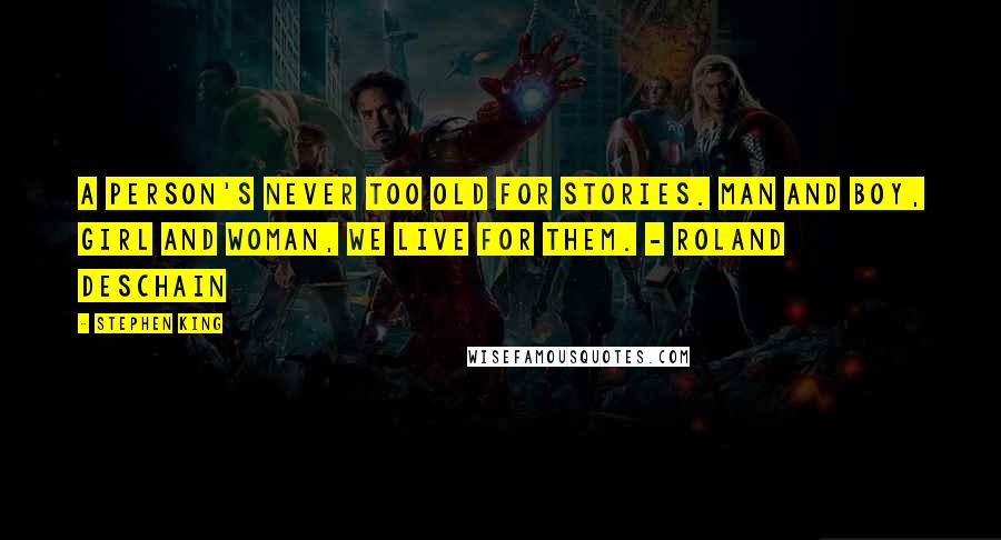 Stephen King Quotes: A person's never too old for stories. Man and boy, girl and woman, we live for them. - Roland Deschain