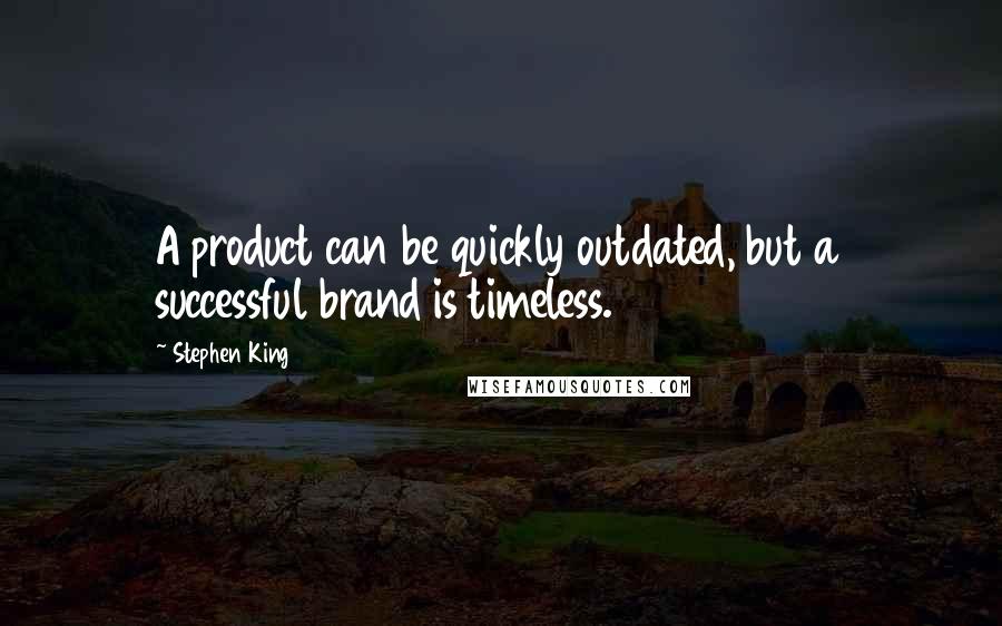 Stephen King Quotes: A product can be quickly outdated, but a successful brand is timeless.