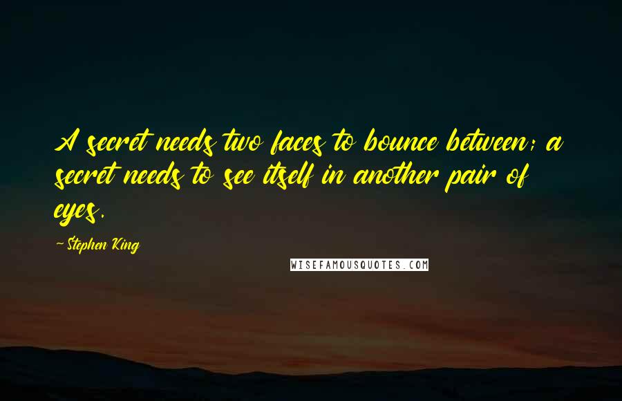Stephen King Quotes: A secret needs two faces to bounce between; a secret needs to see itself in another pair of eyes.