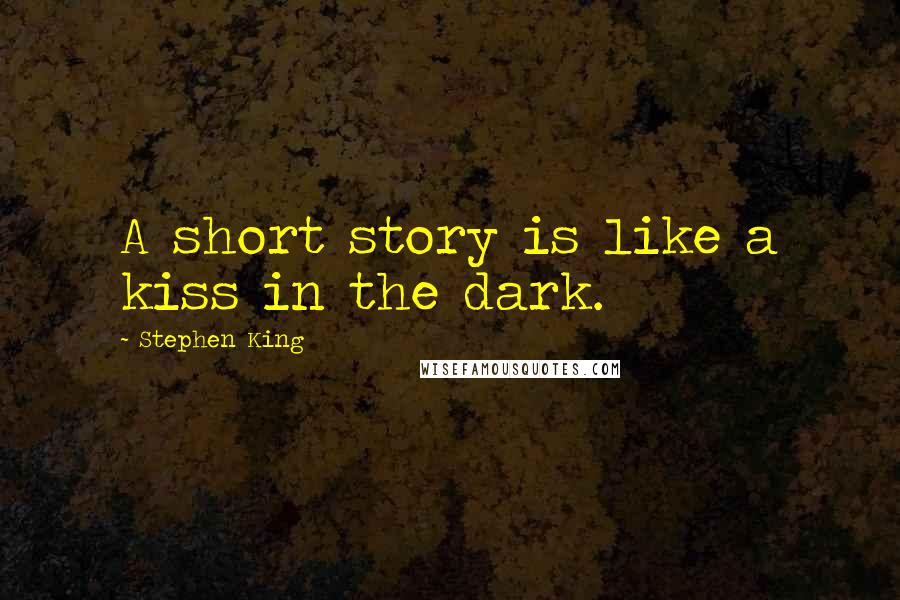 Stephen King Quotes: A short story is like a kiss in the dark.