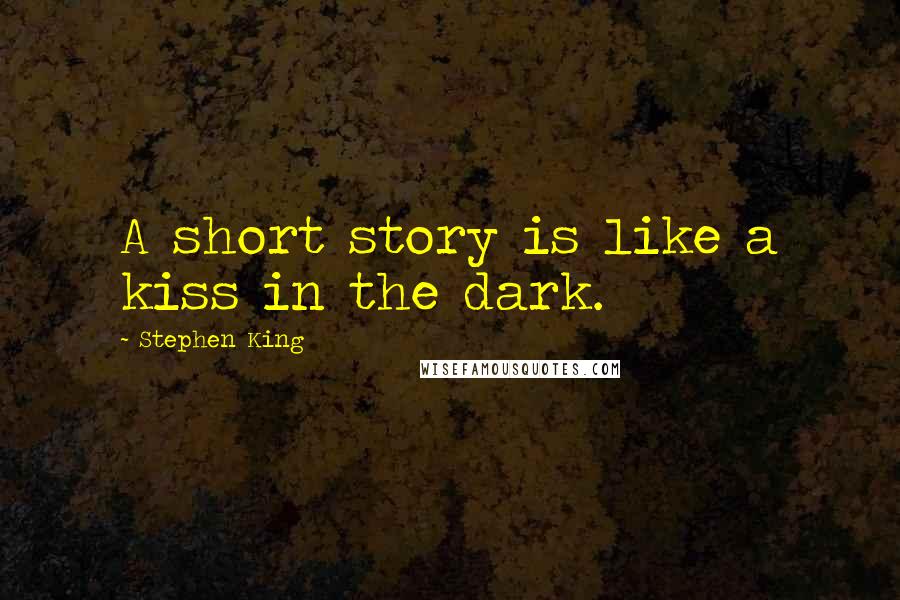 Stephen King Quotes: A short story is like a kiss in the dark.