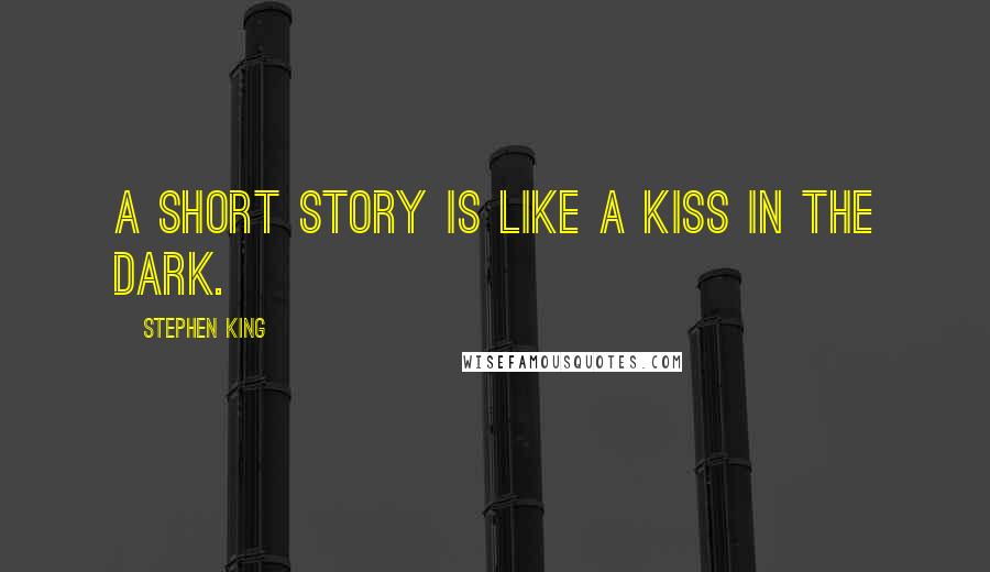 Stephen King Quotes: A short story is like a kiss in the dark.