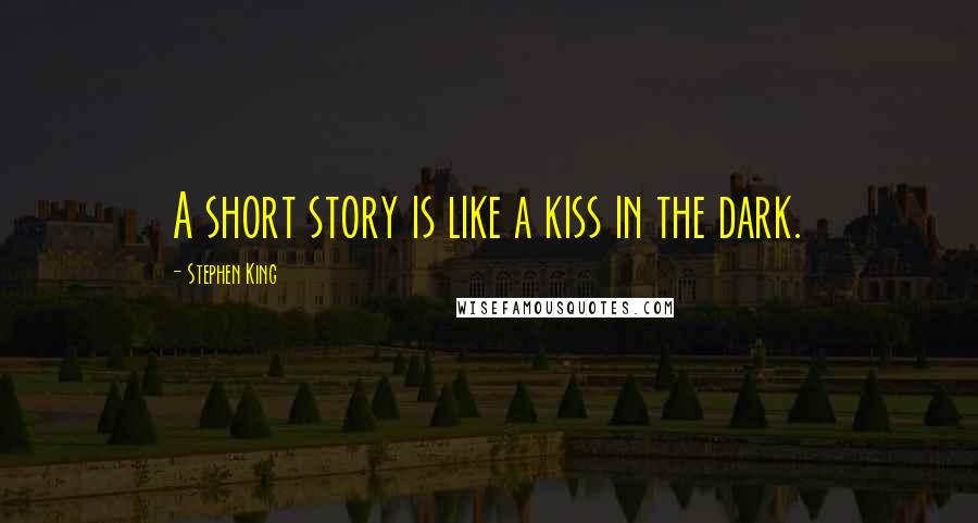 Stephen King Quotes: A short story is like a kiss in the dark.