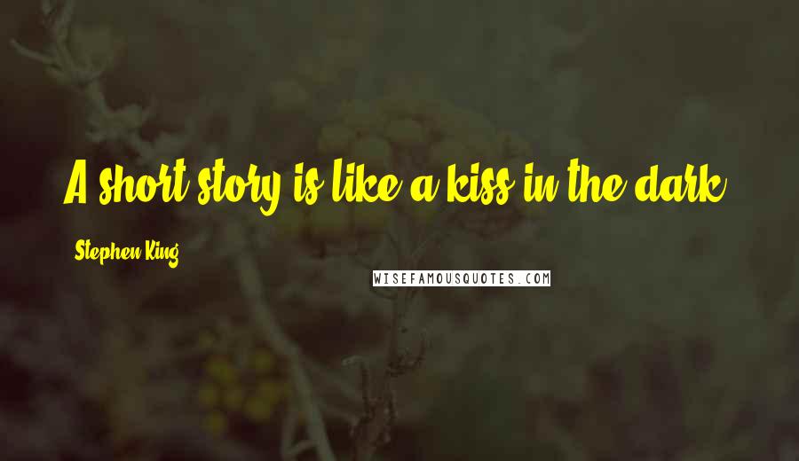 Stephen King Quotes: A short story is like a kiss in the dark.