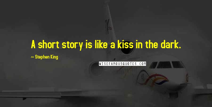 Stephen King Quotes: A short story is like a kiss in the dark.