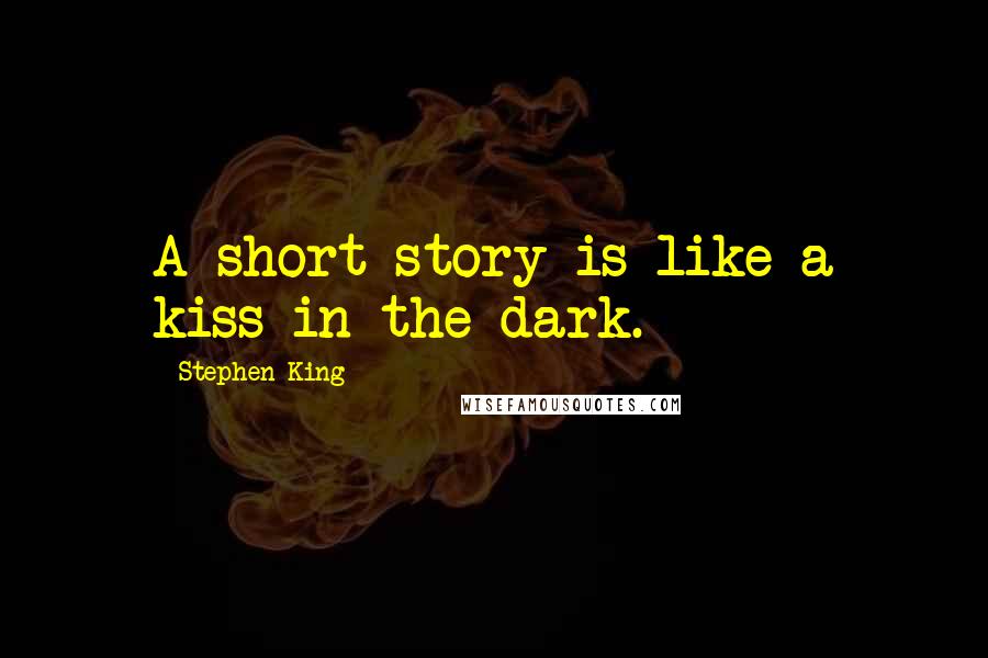 Stephen King Quotes: A short story is like a kiss in the dark.