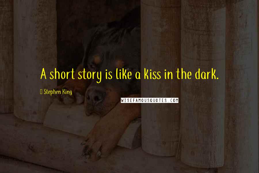 Stephen King Quotes: A short story is like a kiss in the dark.