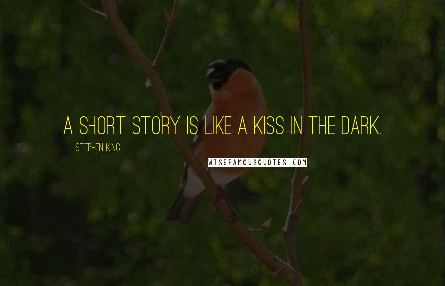 Stephen King Quotes: A short story is like a kiss in the dark.