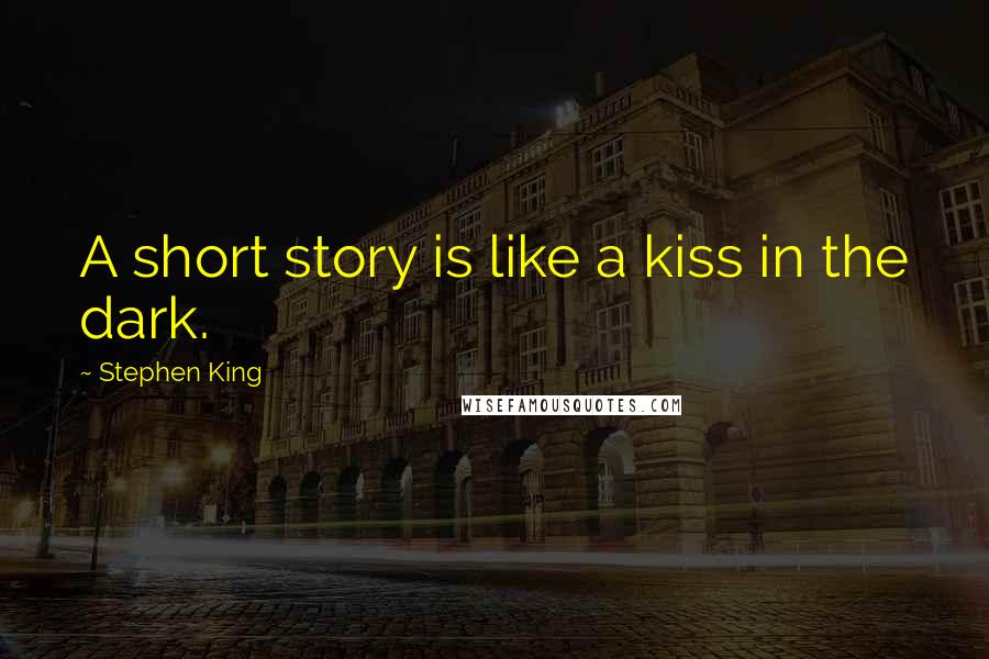 Stephen King Quotes: A short story is like a kiss in the dark.