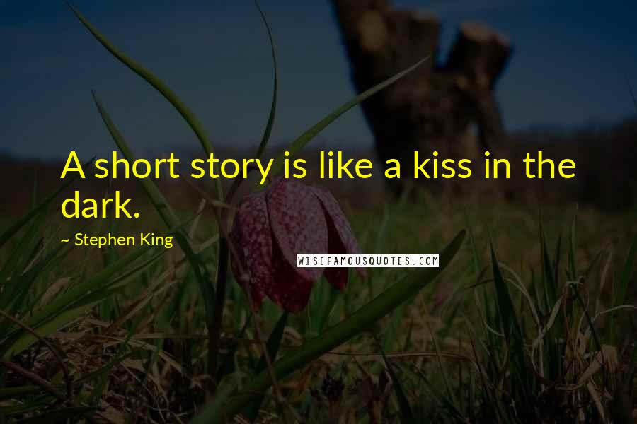 Stephen King Quotes: A short story is like a kiss in the dark.