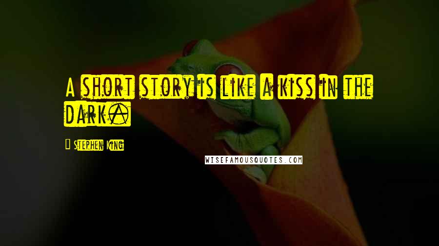 Stephen King Quotes: A short story is like a kiss in the dark.