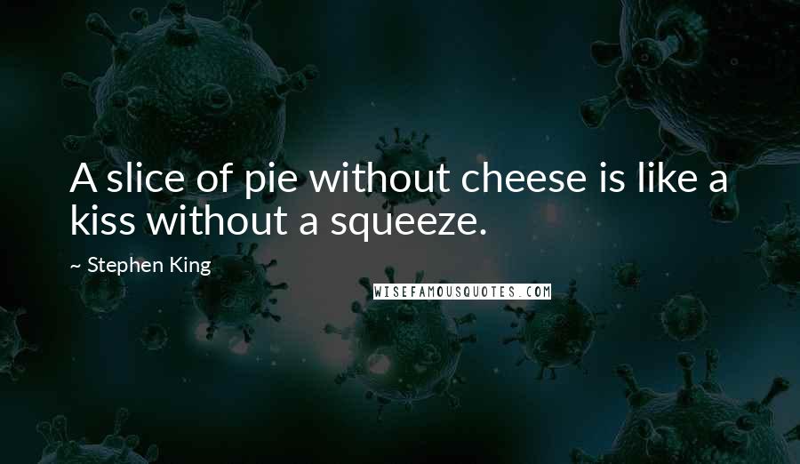 Stephen King Quotes: A slice of pie without cheese is like a kiss without a squeeze.