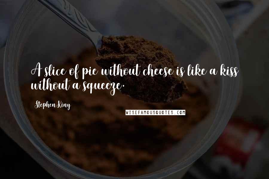 Stephen King Quotes: A slice of pie without cheese is like a kiss without a squeeze.