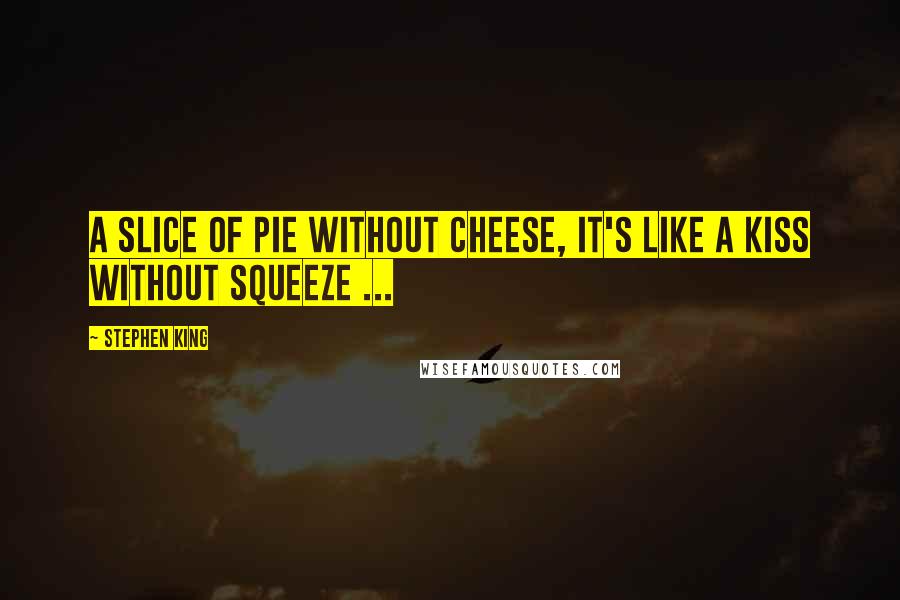 Stephen King Quotes: A slice of pie without cheese, it's like a kiss without squeeze ...