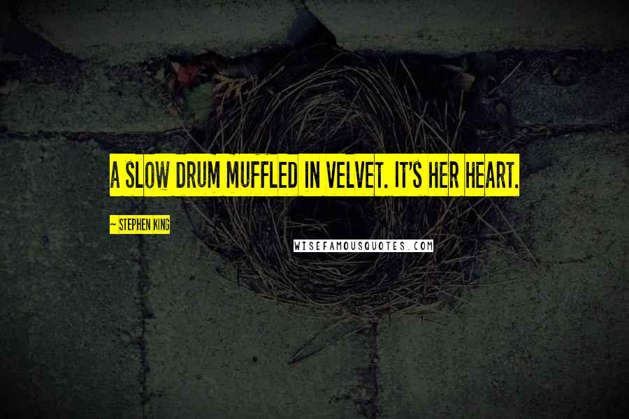 Stephen King Quotes: a slow drum muffled in velvet. It's her heart.