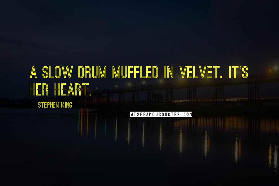 Stephen King Quotes: a slow drum muffled in velvet. It's her heart.