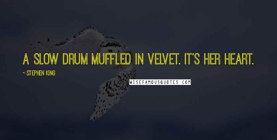 Stephen King Quotes: a slow drum muffled in velvet. It's her heart.