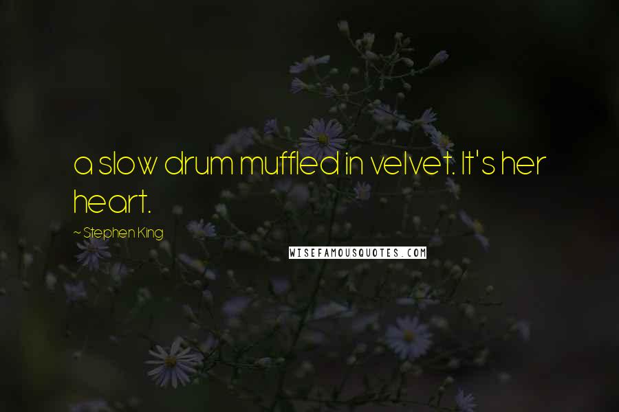 Stephen King Quotes: a slow drum muffled in velvet. It's her heart.