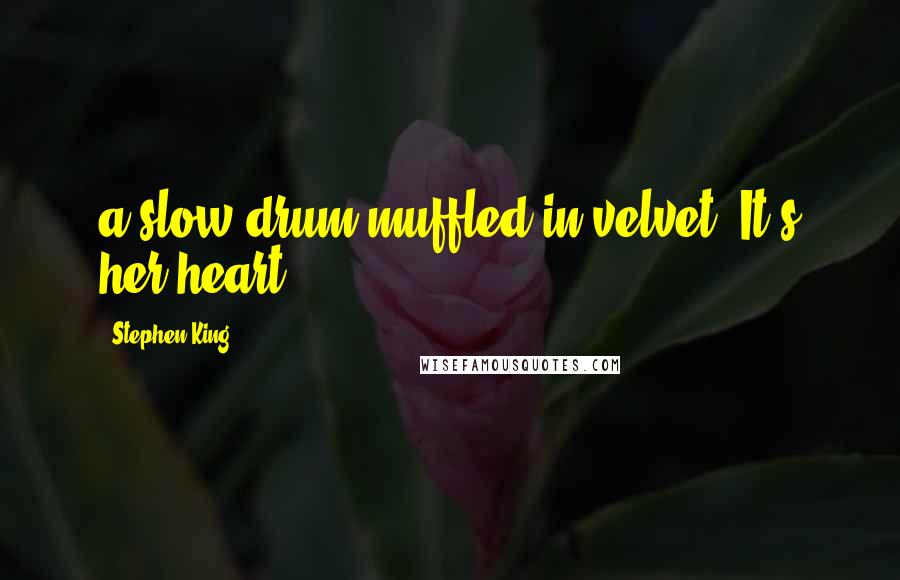 Stephen King Quotes: a slow drum muffled in velvet. It's her heart.