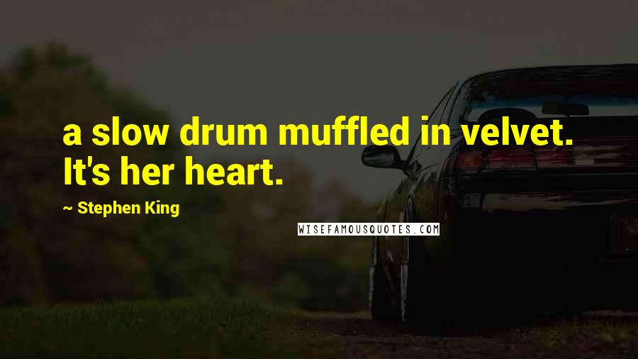 Stephen King Quotes: a slow drum muffled in velvet. It's her heart.
