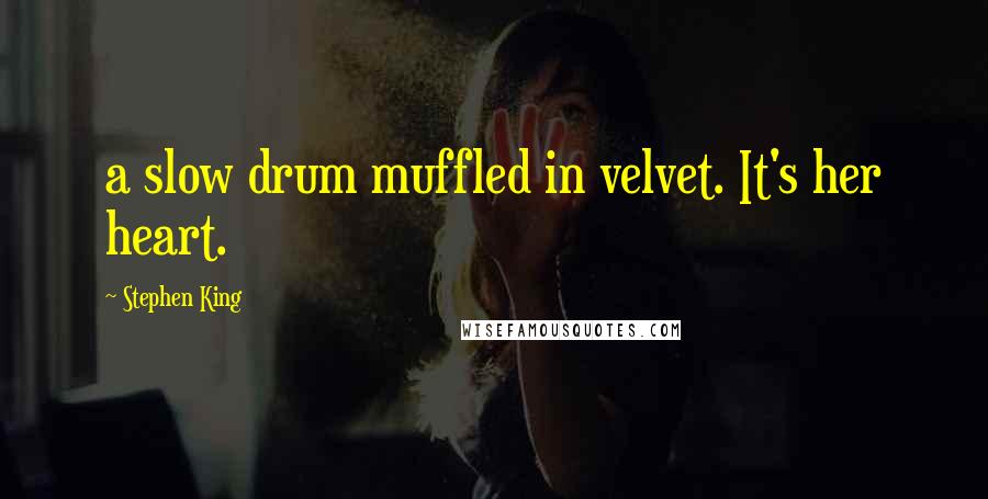 Stephen King Quotes: a slow drum muffled in velvet. It's her heart.