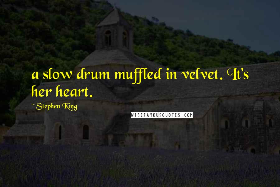 Stephen King Quotes: a slow drum muffled in velvet. It's her heart.