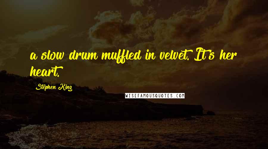 Stephen King Quotes: a slow drum muffled in velvet. It's her heart.
